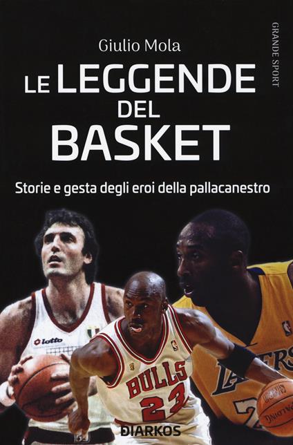Le leggende del basket. Storie e gesta degli eroi della pallacanestro - Giulio Mola - copertina