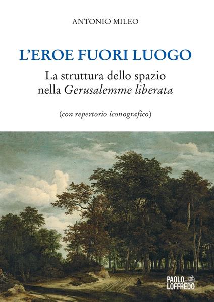 L' eroe fuori luogo. La struttura dello spazio nella «Gerusalemme liberata» (con repertorio iconografico) - Antonio Mileo - copertina