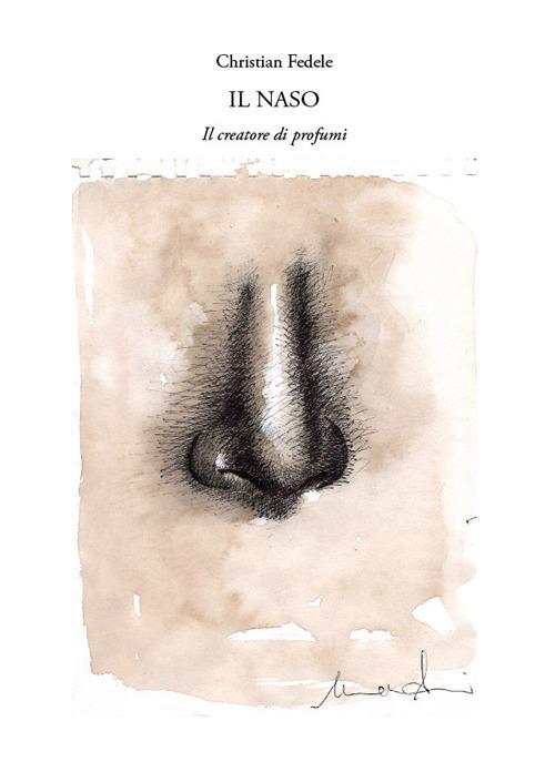 Il naso. Il creatore di profumi - Christian Fedele - copertina