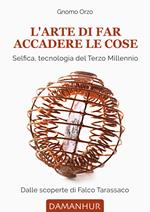 L' arte di far accadere le cose. Selfica, tecnologia del terzo millennio. Dalle scoperte di Falco Tarassaco