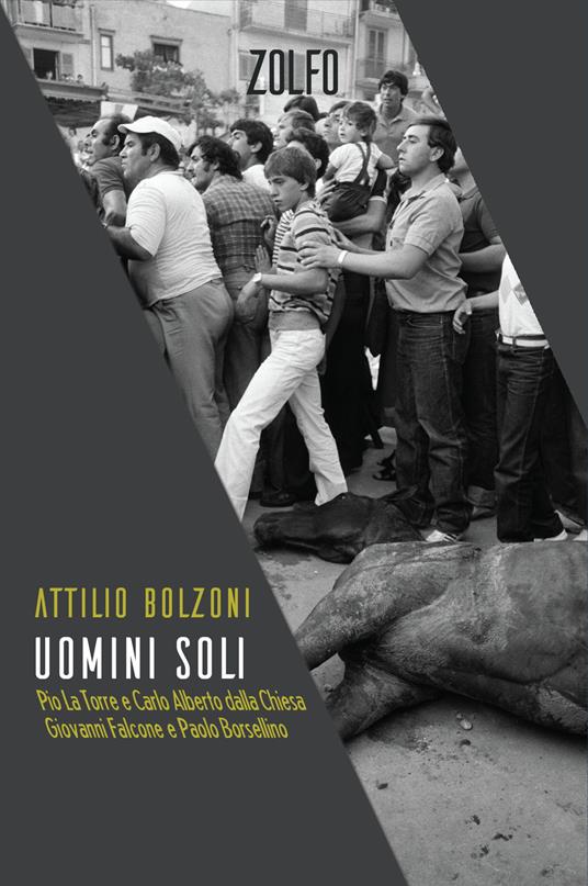 Uomini soli. Pio La Torre e Carlo Alberto Dalla Chiesa, Giovanni Falcone e Paolo Borsellino - Attilio Bolzoni - copertina