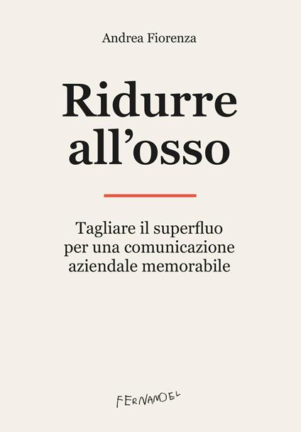 Ridurre all'osso. Tagliare il superfluo per una comunicazione aziendale memorabile - Andrea Fiorenza - copertina