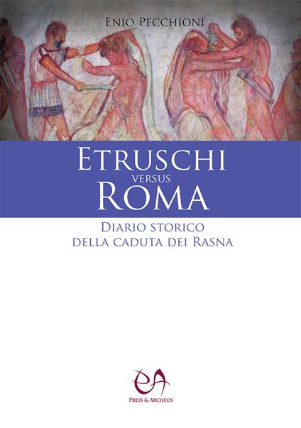 Etruschi versus Roma. Diario storico della caduta dei Rasna - Enio Pecchioni - copertina