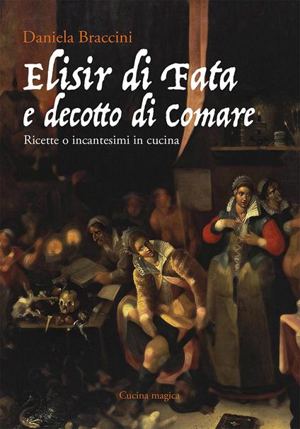 Elisir di fata e decotto di comare. Ricette o incantesimi in cucina - Daniela Braccini - copertina