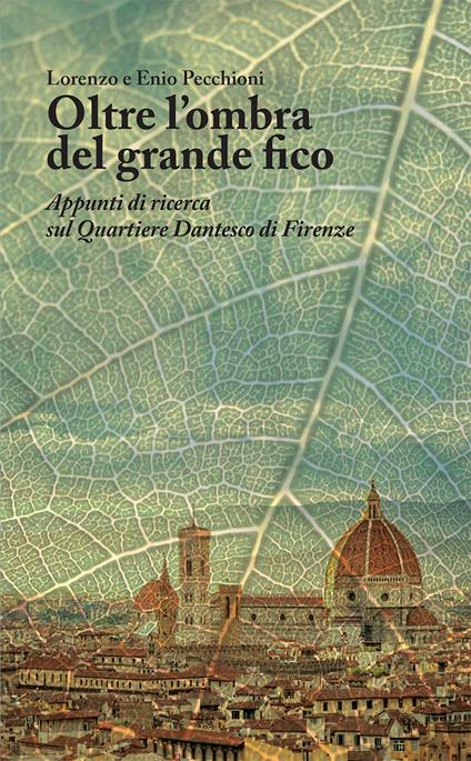 Oltre l'ombra del grande fico. Appunti di ricerca sul Quartiere Dantesco di Firenze - Lorenzo Pecchioni,Enio Pecchioni - copertina