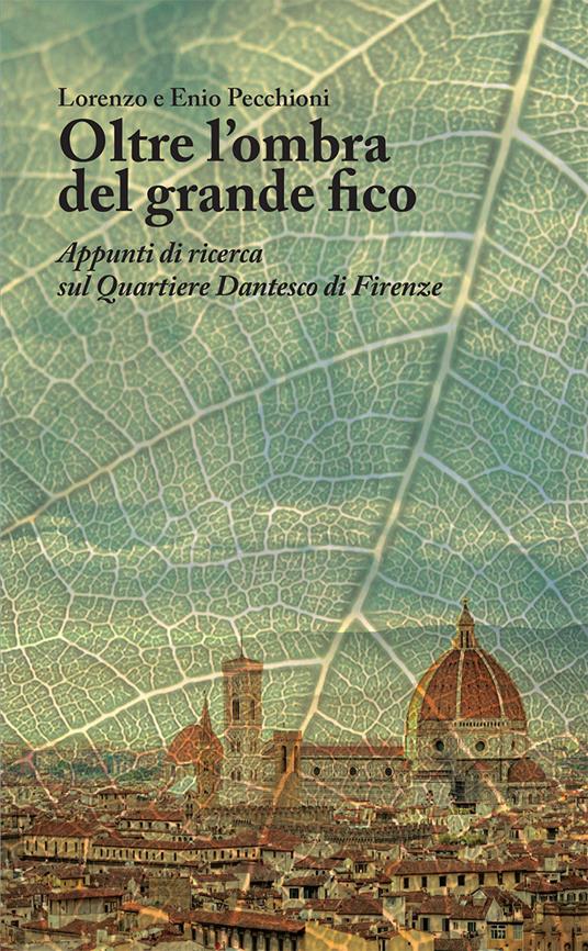 Oltre l'ombra del grande fico. Appunti di ricerca sul Quartiere Dantesco di Firenze - Lorenzo Pecchioni,Enio Pecchioni - copertina