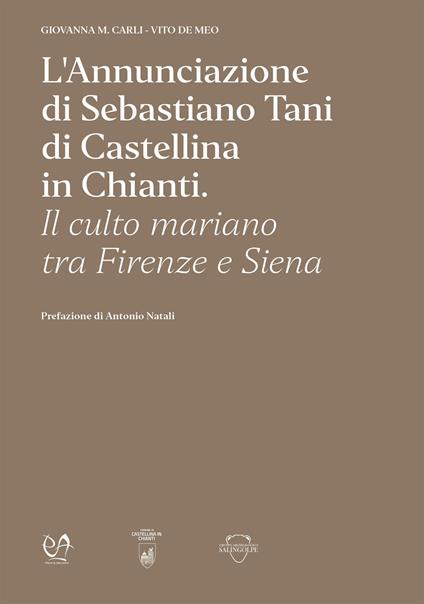 L'Annunciazione di Sebastiano Tani di Castellina in Chianti. Il culto mariano tra Firenze e Siena - Giovanna M. Carli,Vito De Meo - copertina