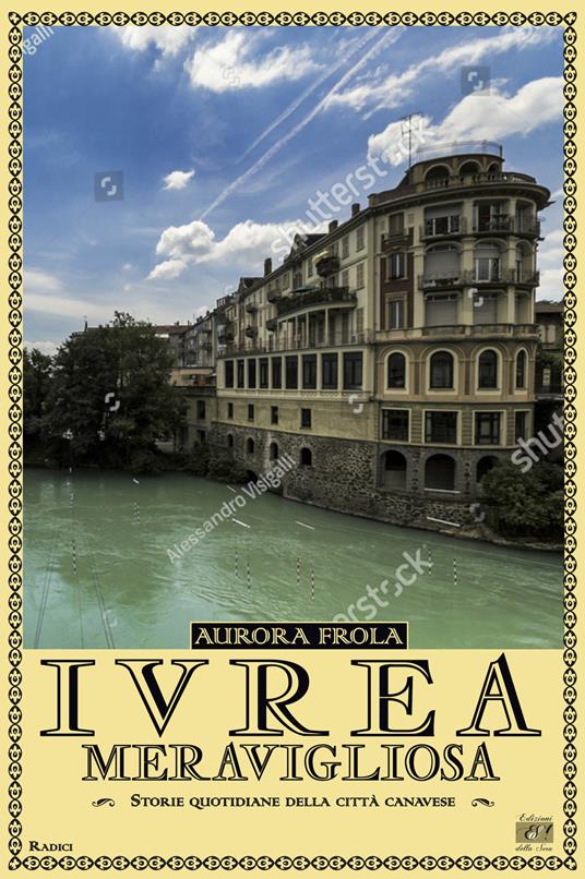 Ivrea meravigliosa. Storie quotidiane della città canavese - Aurora Frola - copertina