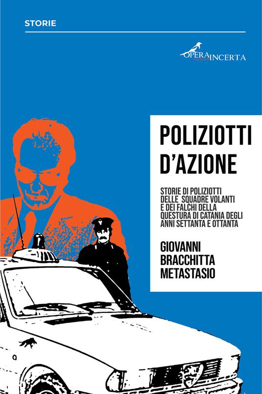 Poliziotti d'azione. Storie di poliziotti delle Squadre Volanti e dei Falchi della Questura di Catania degli anni Settanta e Ottanta - Giovanni Bracchitta Metastasio - copertina