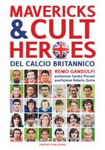 Mavericks & Cult Heroes del calcio britannico. 27 biografie di calciatori che hanno in qualche modo lasciato il segno nella storia del calcio britannico degli ultimi cinquant'anni