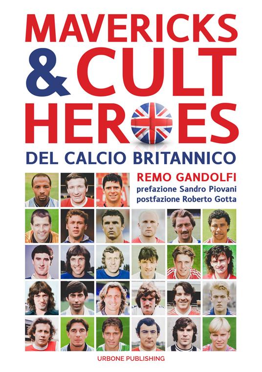 Mavericks & Cult Heroes del calcio britannico. 27 biografie di calciatori che hanno in qualche modo lasciato il segno nella storia del calcio britannico degli ultimi cinquant'anni - Remo Gandolfi - copertina