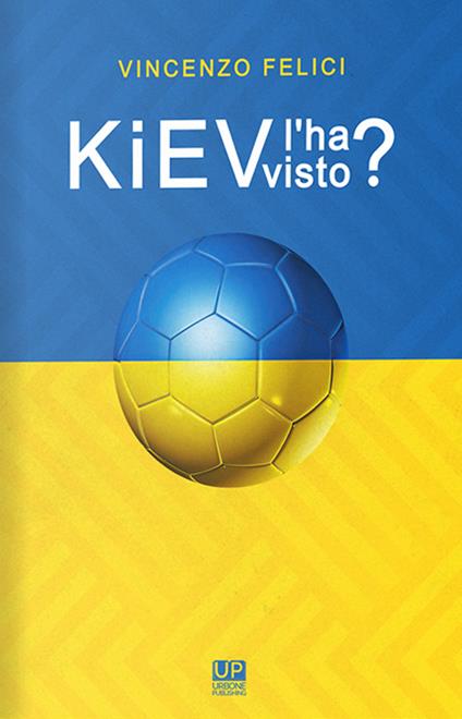 Kiev l'ha visto? Viaggio nelle realtà calcistiche di Kiev e dintorni - Vincenzo Felici - copertina