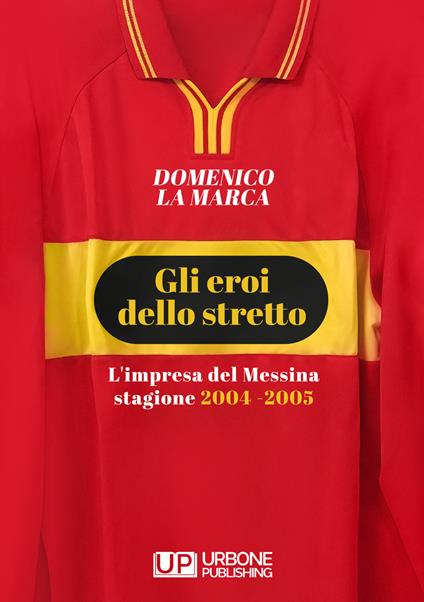 Gli eroi dello stretto. L'impresa del Messina stagione 2004 - 2005 - Domenico La Marca - copertina