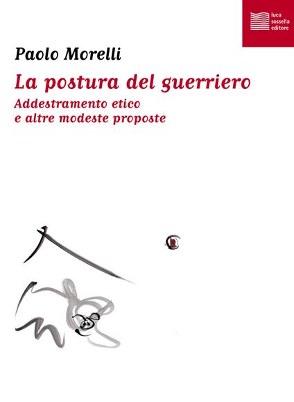 La postura del guerriero. Addestramento etico e altre modeste proposte - Paolo Morelli - copertina