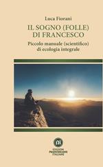 Il sogno (folle) di Francesco. Piccolo manuale (scientifico) di ecologia integrale. Ediz. illustrata