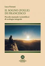 Il sogno (folle) di Francesco. Piccolo manuale (scientifico) di ecologia integrale