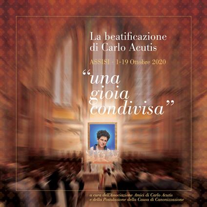 La beatificazione di Carlo Acutis «una gioia condivisa». Assisi (1-19 Ottobre 2020) - Associazione Amici di Carlo Acutis e della Postulazione della Causa di Canonizzazione - copertina