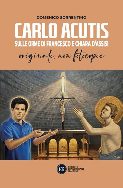 Carlo Acutis. Sulle orme di Francesco e Chiara d'Assisi. Originali, non fotocopie - Domenico Sorrentino - copertina