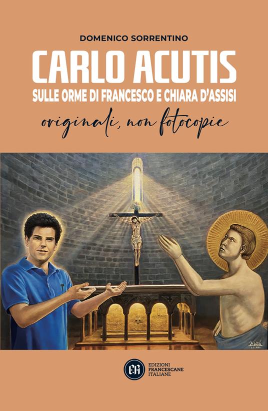 Carlo Acutis. Sulle orme di Francesco e Chiara d'Assisi. Originali, non fotocopie - Domenico Sorrentino - copertina