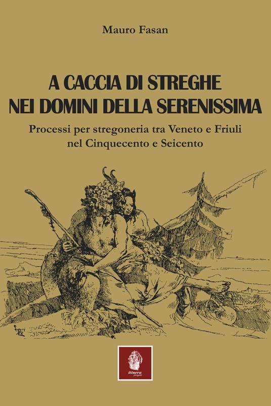 A caccia di streghe nei domini della Serenissima. Processi per stregoneria tra Veneto e Friuli nel Cinquecento e Seicento - Mauro Fasan - copertina