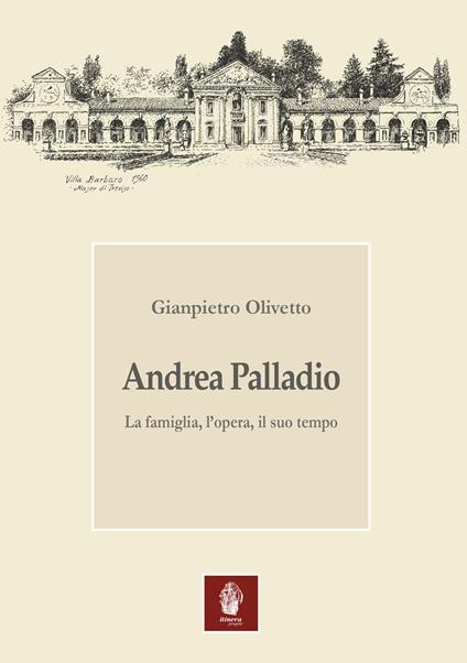 Andrea Palladio. La famiglia, l'opera, il suo tempo - Gianpietro Olivetto - copertina