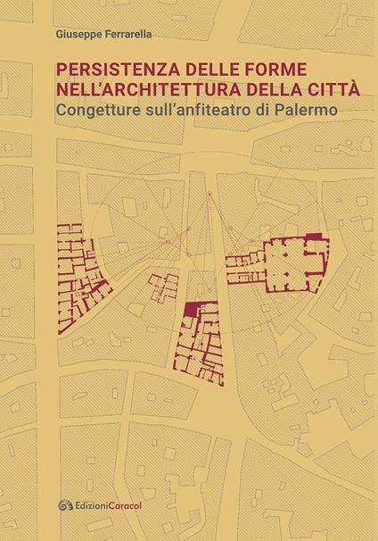 Persistenza delle forme nell’architettura della città. Congetture sull'anfiteatro di Palermo - Giuseppe Ferrarella - copertina