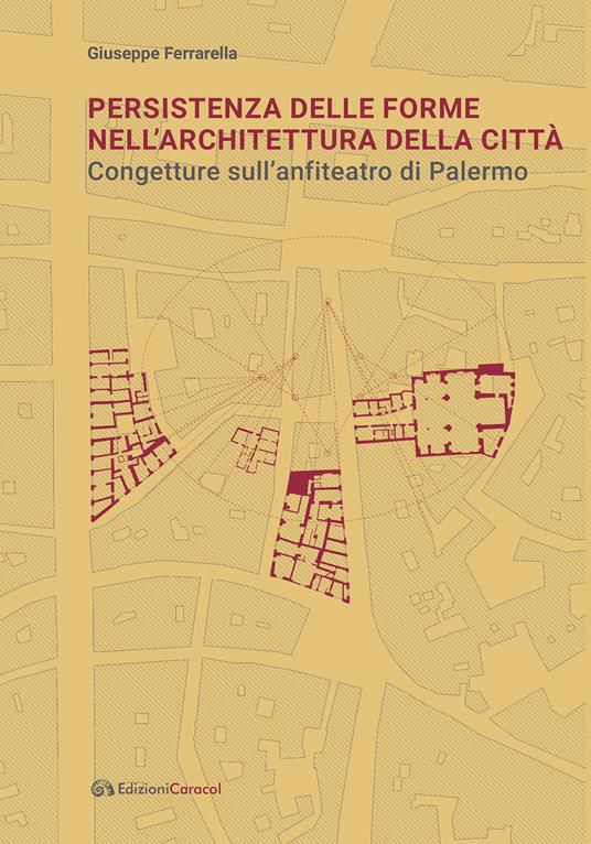 Persistenza delle forme nell’architettura della città. Congetture sull'anfiteatro di Palermo - Giuseppe Ferrarella - copertina