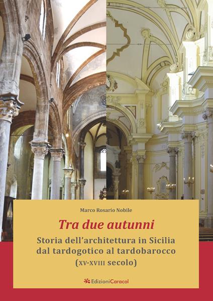Tra due autunni. Storia dell'architettura in Sicilia dal tardogotico al tardobarocco (XV-XVIII secolo). Ediz. ampliata - Marco Rosario Nobile - copertina