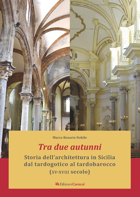 Tra due autunni. Storia dell'architettura in Sicilia dal tardogotico al tardobarocco (XV-XVIII secolo). Ediz. ampliata - Marco Rosario Nobile - copertina