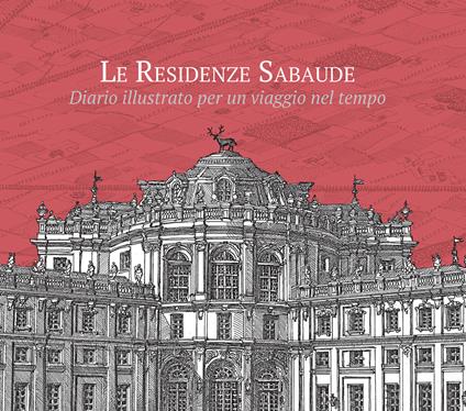 Le residenze sabaude. Diario illustrato per un viaggio nel tempo. Ediz. illustrata - Michele Ferraro,Luca Piovano - copertina