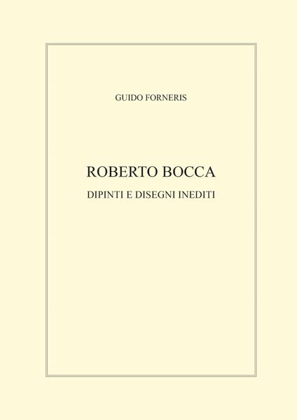 Roberto Bocca. Dipinti e disegni inediti. Ediz. illustrata - Guido Forneris - copertina