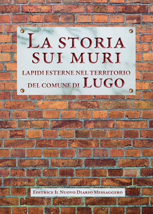 La storia sui muri. Lapidi esterne nel territorio del comune di Lugo - copertina