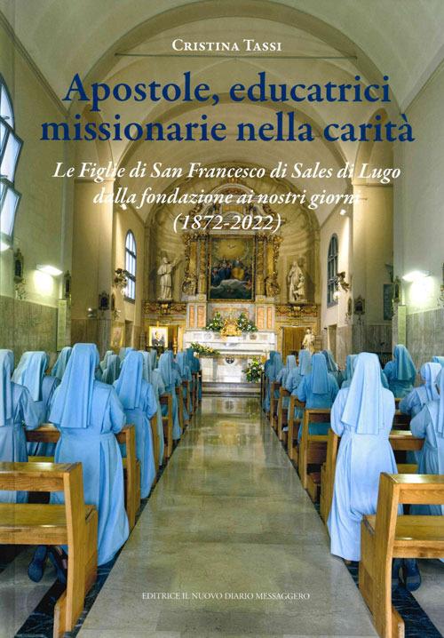 Apostole, educatrici missionarie nella carità. Le Figlie di San Francesco di Sales di Lugo dalla fondazione ai nostri giorni (1872-2022) - Cristina Tassi - copertina