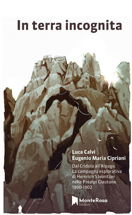 In terra incognita. Dal Cridola all’Alpago. La campagna esplorativa di Heinrich Steinitzer nelle Prealpi Clautane 1900-1902 - Luca Calvi,Eugenio Maria Cipriani - copertina