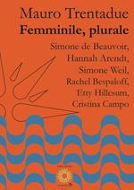 Femminile, plurale. Simone de Beauvoir, Hannah Arendt, Simone Weil, Rachel Bespaloff, Etty Hillesum, Cristina Campo