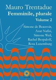 Femminile, plurale. Simone de Beauvoir, Azar Nafisi, Simone Weil, Rachel Bespaloff, Rosa Luxemburg. Vol. 2