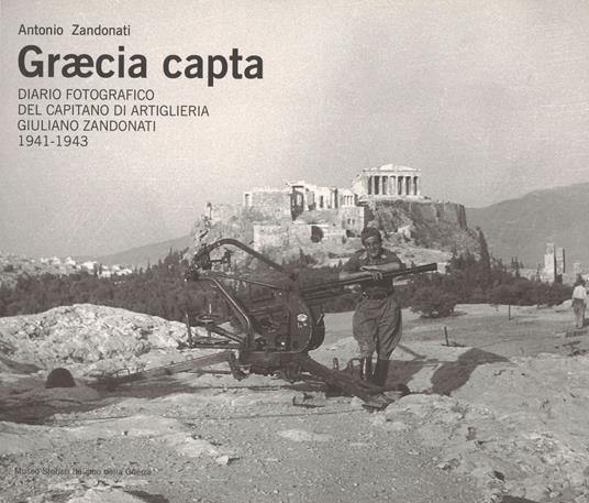 Graecia capta. Diario fotografico del capitano di artiglieria Giuliano Zandonati (1941-1943). Ediz. illustrata - Antonio Zandonati - copertina