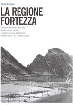 La regione fortezza. Il sistema fortificato del Tirolo: pianificazione, cantieri e militarizzazione del territorio da Francesco I alla grande guerra
