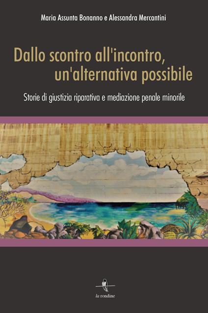 Dallo scontro all'incontro, un'alternativa possibile. Storie di giustizia riparativa e mediazione penale minorile - Maria Assunta Bonanno,Alessandra Mercantini - copertina