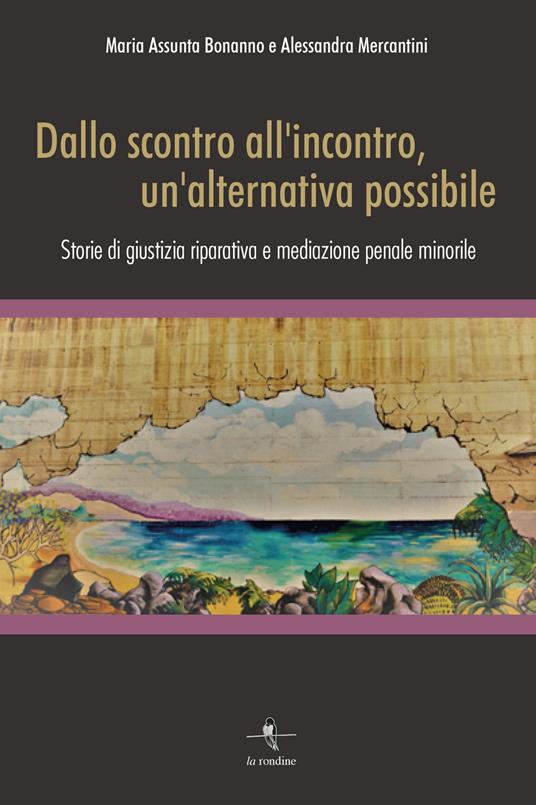 Dallo scontro all'incontro, un'alternativa possibile. Storie di giustizia riparativa e mediazione penale minorile - Maria Assunta Bonanno,Alessandra Mercantini - copertina