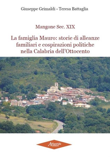 Mangone Sec. XIX. La famiglia Mauro: storie di alleanze famigliari e cospirazioni politiche nella Calabria dell'Ottocento - Giuseppe Grimaldi,Teresa Battaglia - copertina