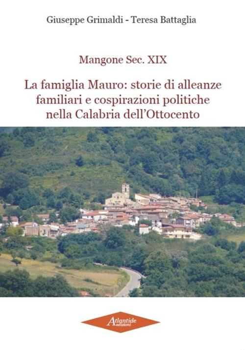 Mangone Sec. XIX. La famiglia Mauro: storie di alleanze famigliari e cospirazioni politiche nella Calabria dell'Ottocento - Giuseppe Grimaldi,Teresa Battaglia - copertina