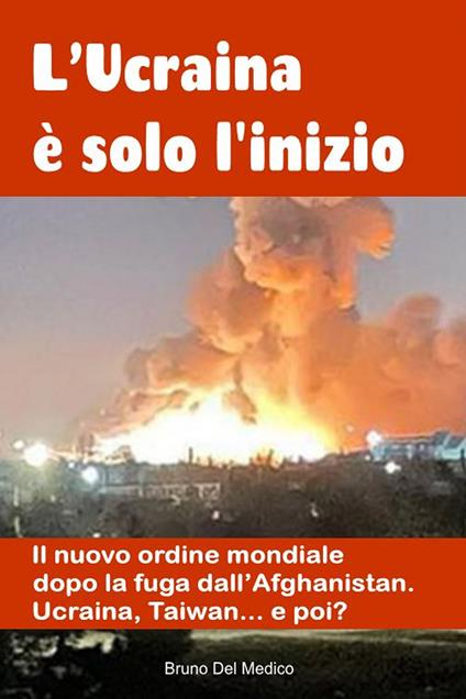 L'Ucraina è solo l'inizio. Il nuovo ordine mondiale dopo la fuga dall'Afghanistan. Ucraina, Taiwan...e poi? - Bruno Del Medico - copertina