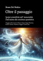 Oltre il passaggio. Ipotesi scientifiche sull' immortalità. Dall'anima alla coscienza quantistica.