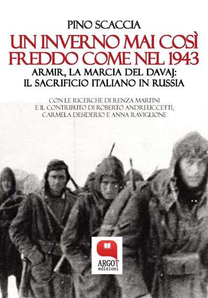 Un inverno mai così freddo come nel 1943. Armir, la marcia del davaj: il sacrificio italiano in Russia - Pino Scaccia,Roberto Andreuccetti,Carmela Desiderio,Renza Martini - ebook