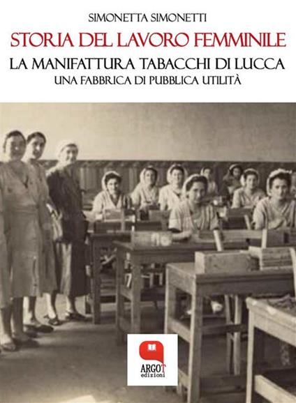 Storia del lavoro femminile. La Manifattura Tabacchi di Lucca. Una fabbrica di pubblica utilità - Simonetta Simonetti - ebook