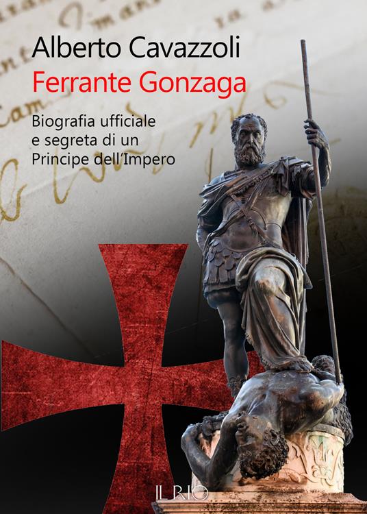Ferrante Gonzaga. Biografia ufficiale e segreta di un principe dell'Impero - Alberto Cavazzoli - copertina