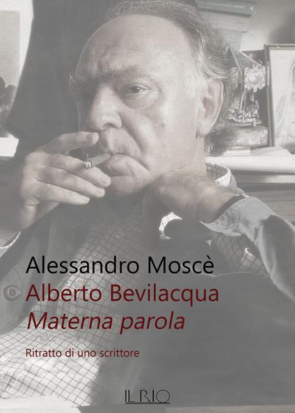 Alberto Bevilacqua. Materna parola. Ritratto di uno scrittore - Alessandro Moscè - copertina