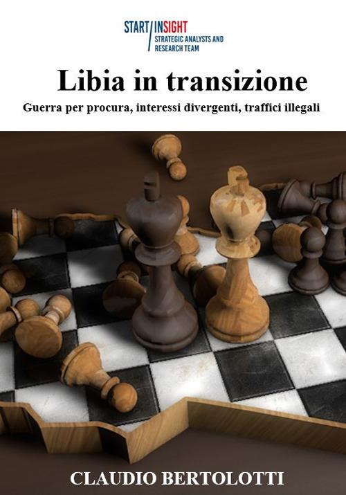 Libia in transizione. Guerra per procura, interessi divergenti, traffici illegali - Claudio Bertolotti - copertina