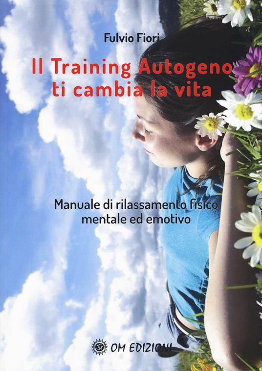 Il training autogeno ti cambia la vita. Manuale di rilassamento fisico mentale ed emotivo - Fulvio Fiori - copertina